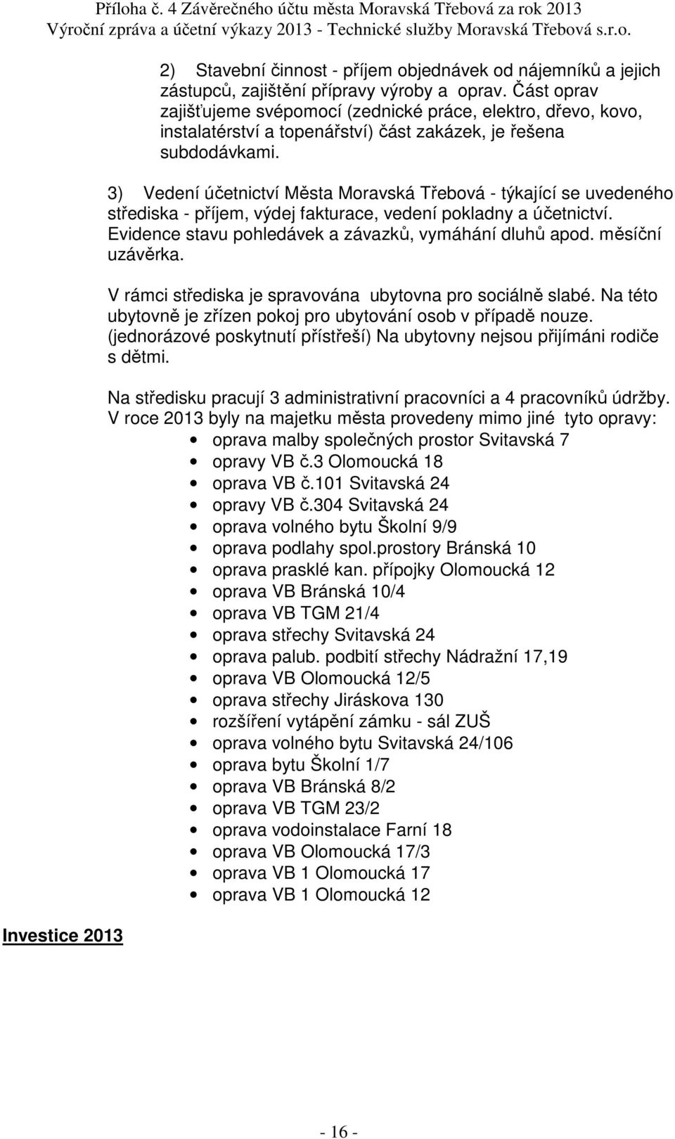 3) Vedení účetnictví Města Moravská Třebová - týkající se uvedeného střediska - příjem, výdej fakturace, vedení pokladny a účetnictví. Evidence stavu pohledávek a závazků, vymáhání dluhů apod.