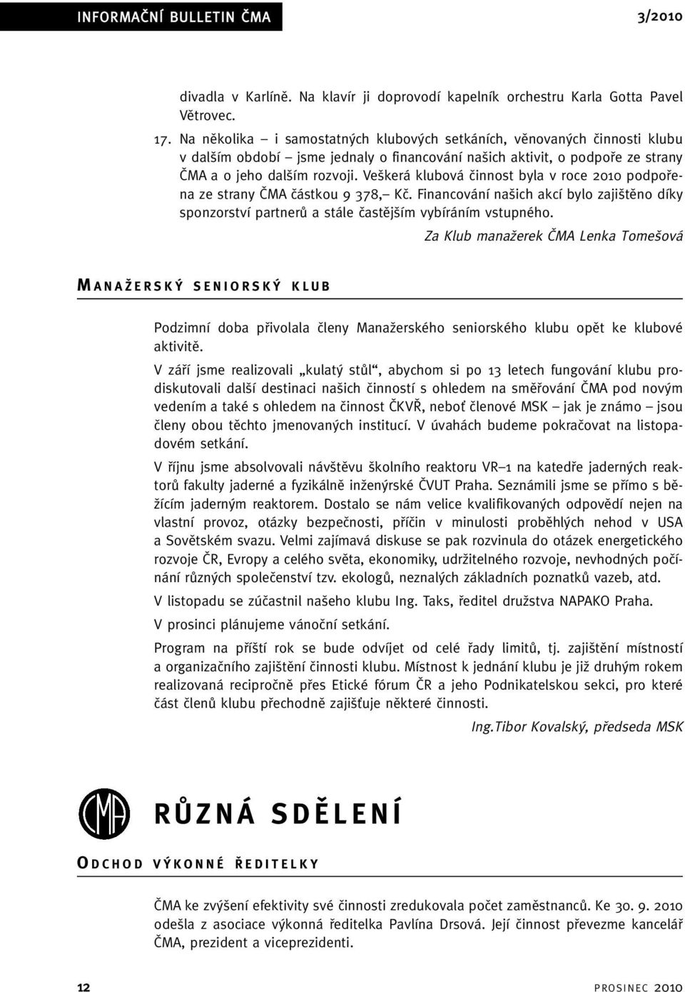 Ve kerá klubová ãinnost byla v roce 2010 podpofiena ze strany âma ãástkou 9 378, Kã. Financování na ich akcí bylo zaji tûno díky sponzorství partnerû a stále ãastûj ím vybíráním vstupného.