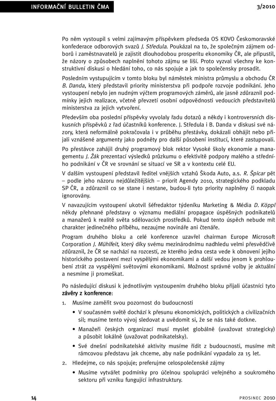 Proto vyzval v echny ke konstruktivní diskusi o hledání toho, co nás spojuje a jak to spoleãensky prosadit. Posledním vystupujícím v tomto bloku byl námûstek ministra prûmyslu a obchodu âr B.