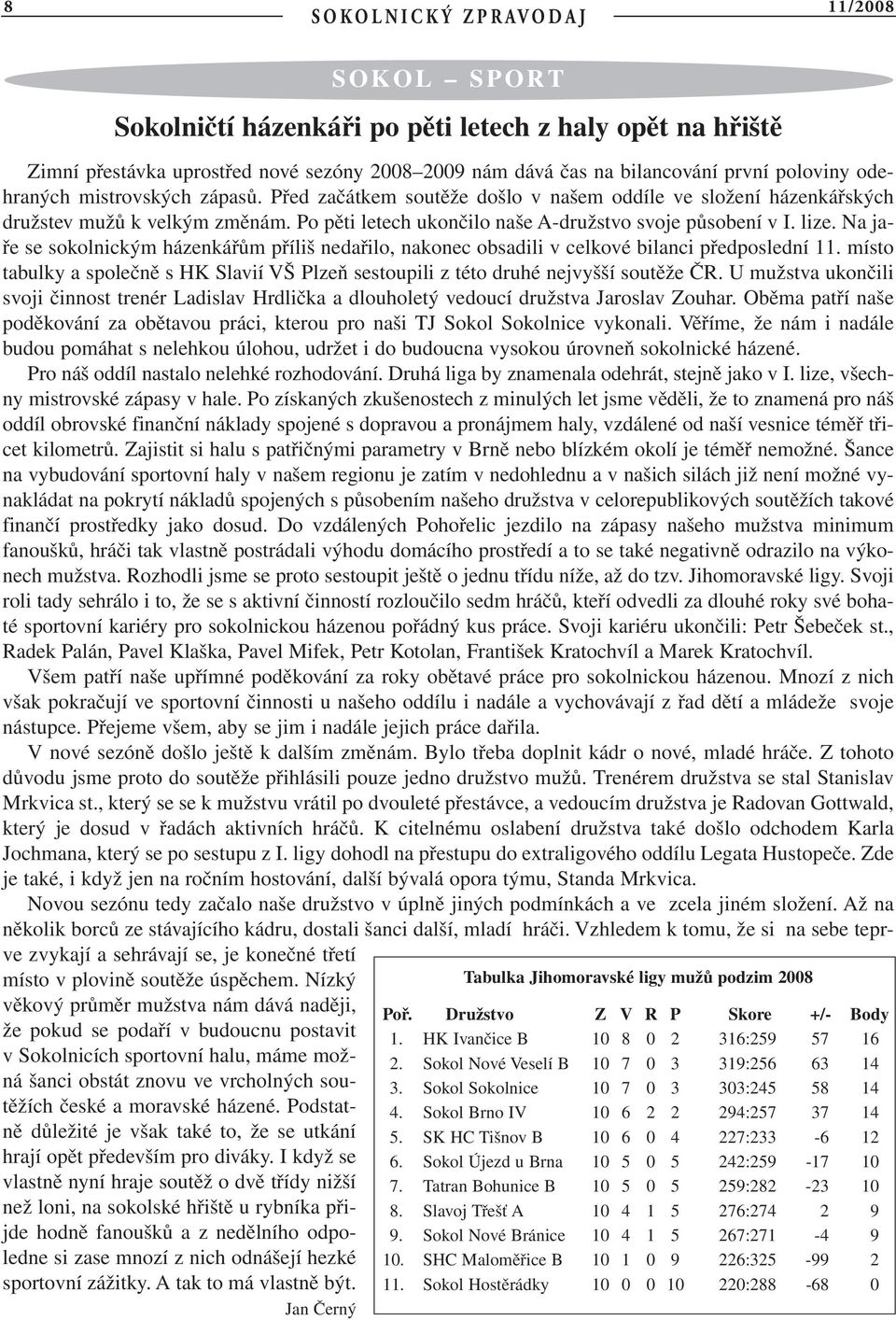 Na jaře se sokolnickým házenkářům příliš nedařilo, nakonec obsadili v celkové bilanci předposlední 11. místo tabulky a společně s HK Slavií VŠ Plzeň sestoupili z této druhé nejvyšší soutěže ČR.