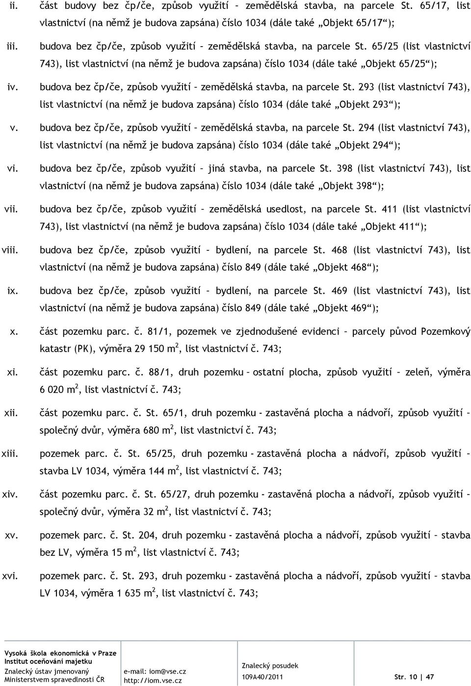 65/25 (list vlastnictví 743), list vlastnictví (na němž je budova zapsána) číslo 1034 (dále také Objekt 65/25 ); iv. budova bez čp/če, způsob využití zemědělská stavba, na parcele St.