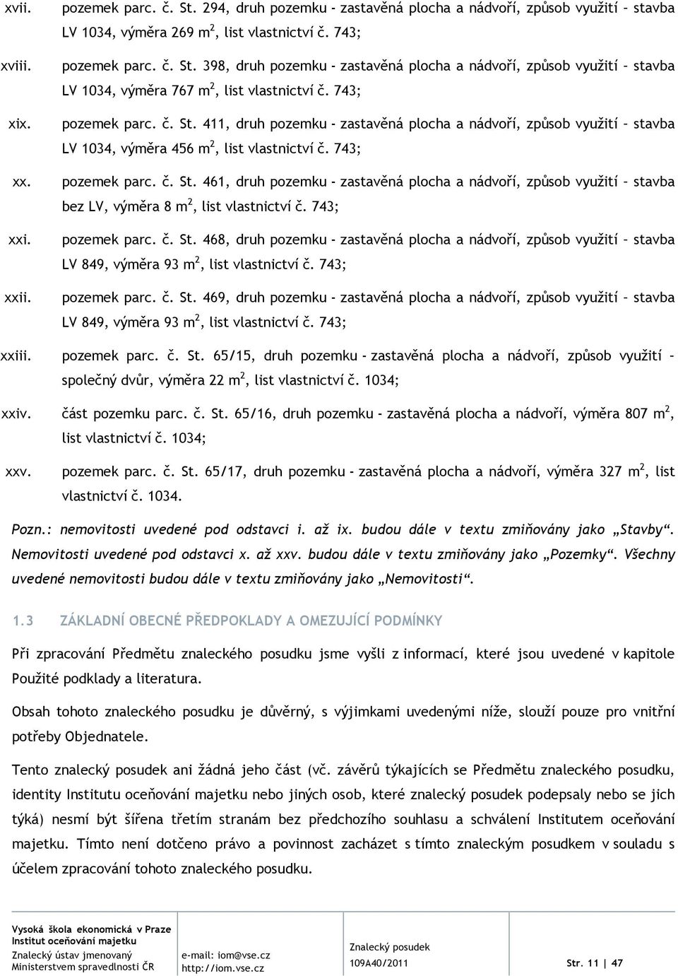 743; pozemek parc. č. St. 468, druh pozemku - zastavěná plocha a nádvoří, způsob využití stavba LV 849, výměra 93 m 2, list vlastnictví č. 743; pozemek parc. č. St. 469, druh pozemku - zastavěná plocha a nádvoří, způsob využití stavba LV 849, výměra 93 m 2, list vlastnictví č.