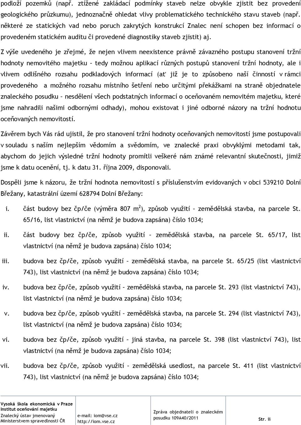 Z výše uvedeného je zřejmé, že nejen vlivem neexistence právně závazného postupu stanovení tržní hodnoty nemovitého majetku tedy možnou aplikací různých postupů stanovení tržní hodnoty, ale i vlivem