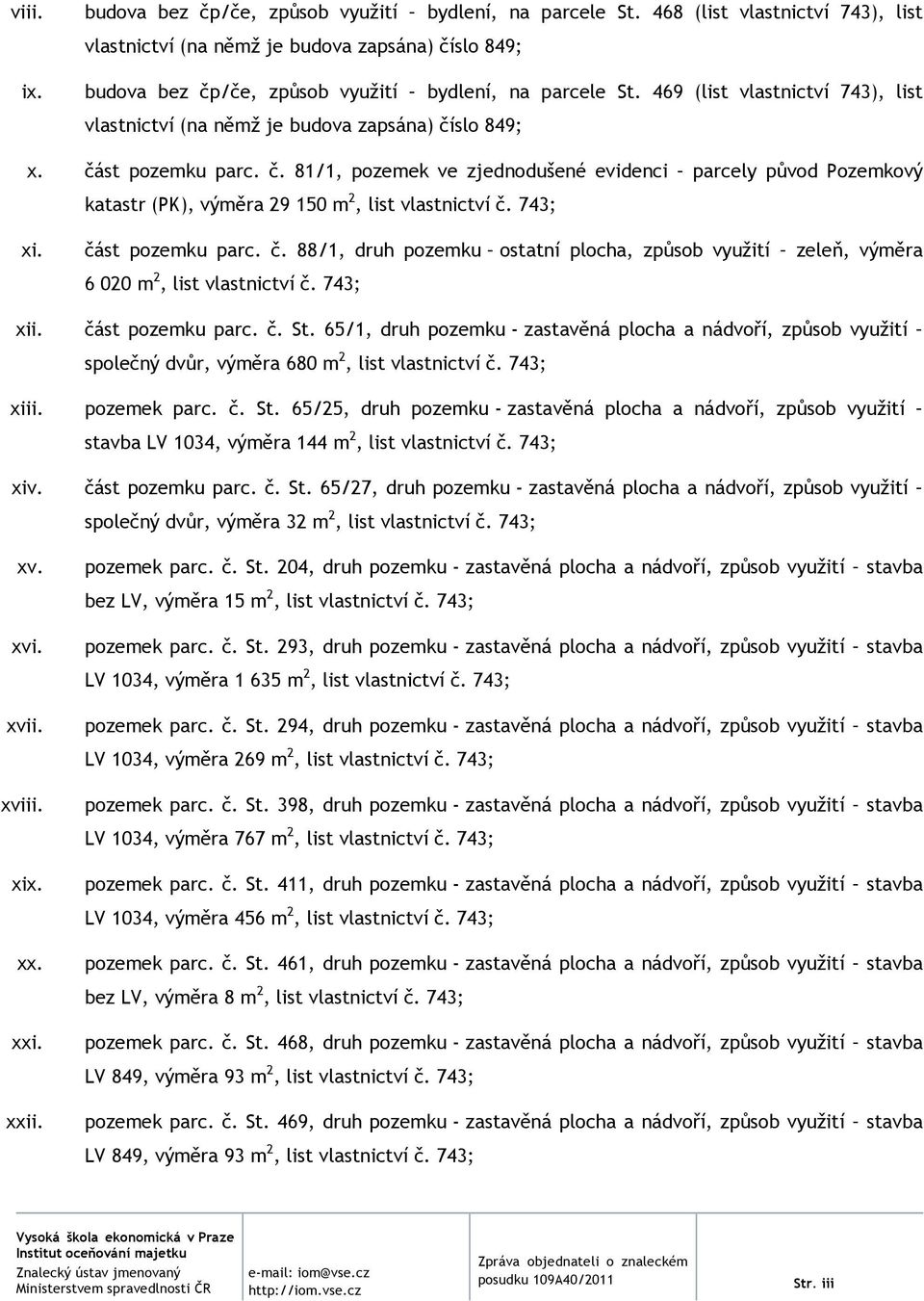 469 (list vlastnictví 743), list vlastnictví (na němž je budova zapsána) číslo 849; x. část pozemku parc. č. 81/1, pozemek ve zjednodušené evidenci parcely původ Pozemkový katastr (PK), výměra 29 150 m 2, list vlastnictví č.