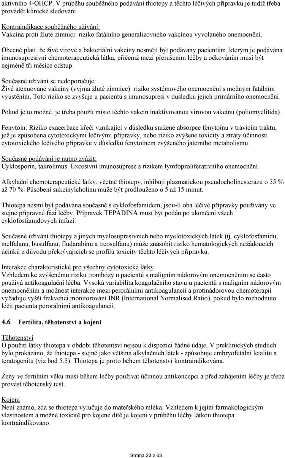 Obecně platí, že živé virové a bakteriální vakcíny nesmějí být podávány pacientům, kterým je podávána imunosupresivní chemoterapeutická látka, přičemž mezi přerušením léčby a očkováním musí být