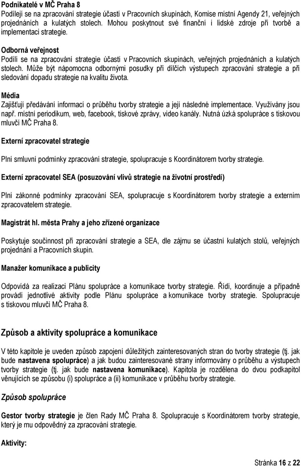 Může být nápomocna odbornými posudky při dílčích výstupech zpracování a při sledování dopadu na kvalitu života. Média Zajišťují předávání informací o průběhu a její následné implementace.