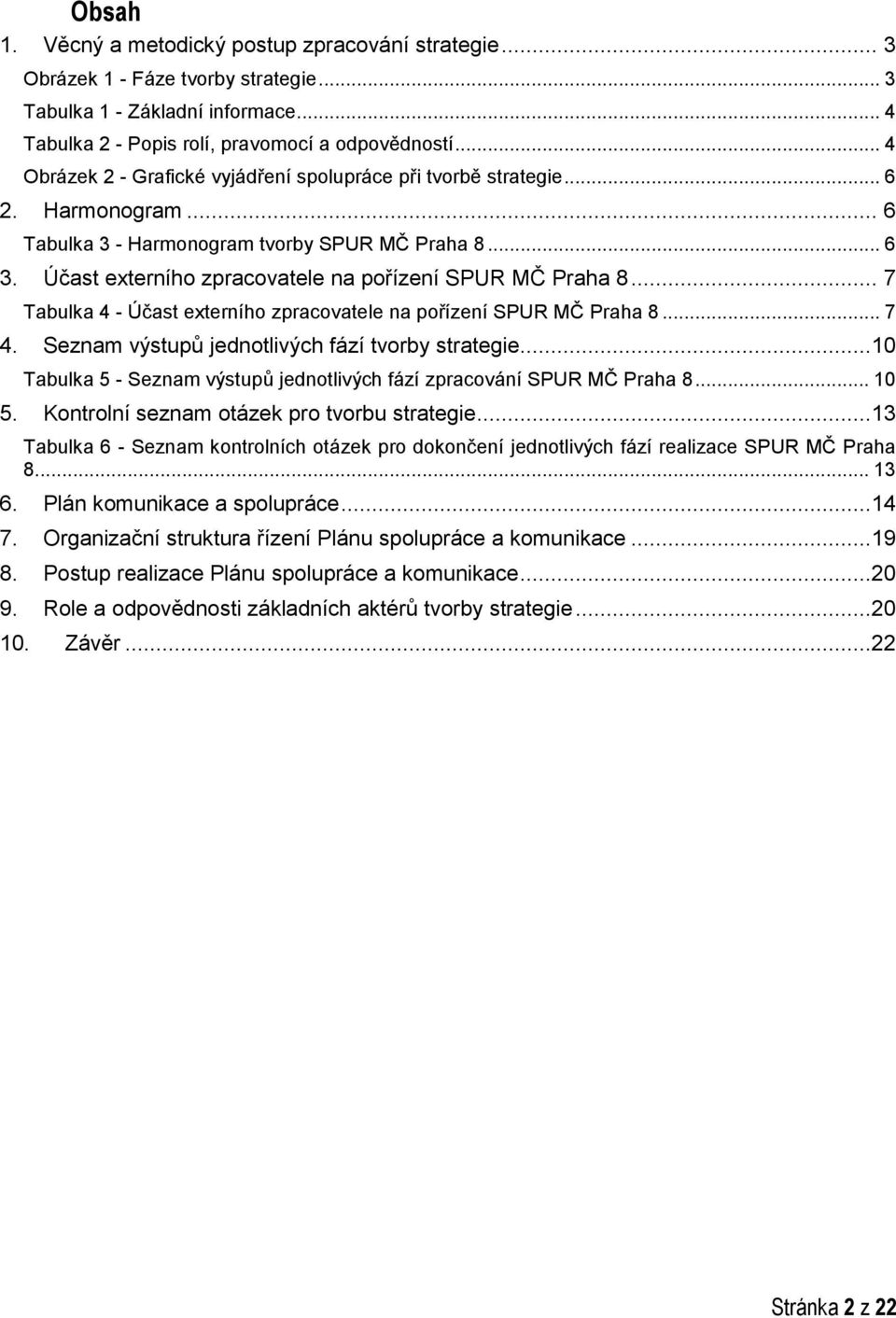 .. 7 Tabulka 4 - Účast eterního zpracovatele na pořízení SPUR MČ Praha 8... 7 4. Seznam výstupů jednotlivých fází...10 Tabulka 5 - Seznam výstupů jednotlivých fází zpracování SPUR MČ Praha 8... 10 5.