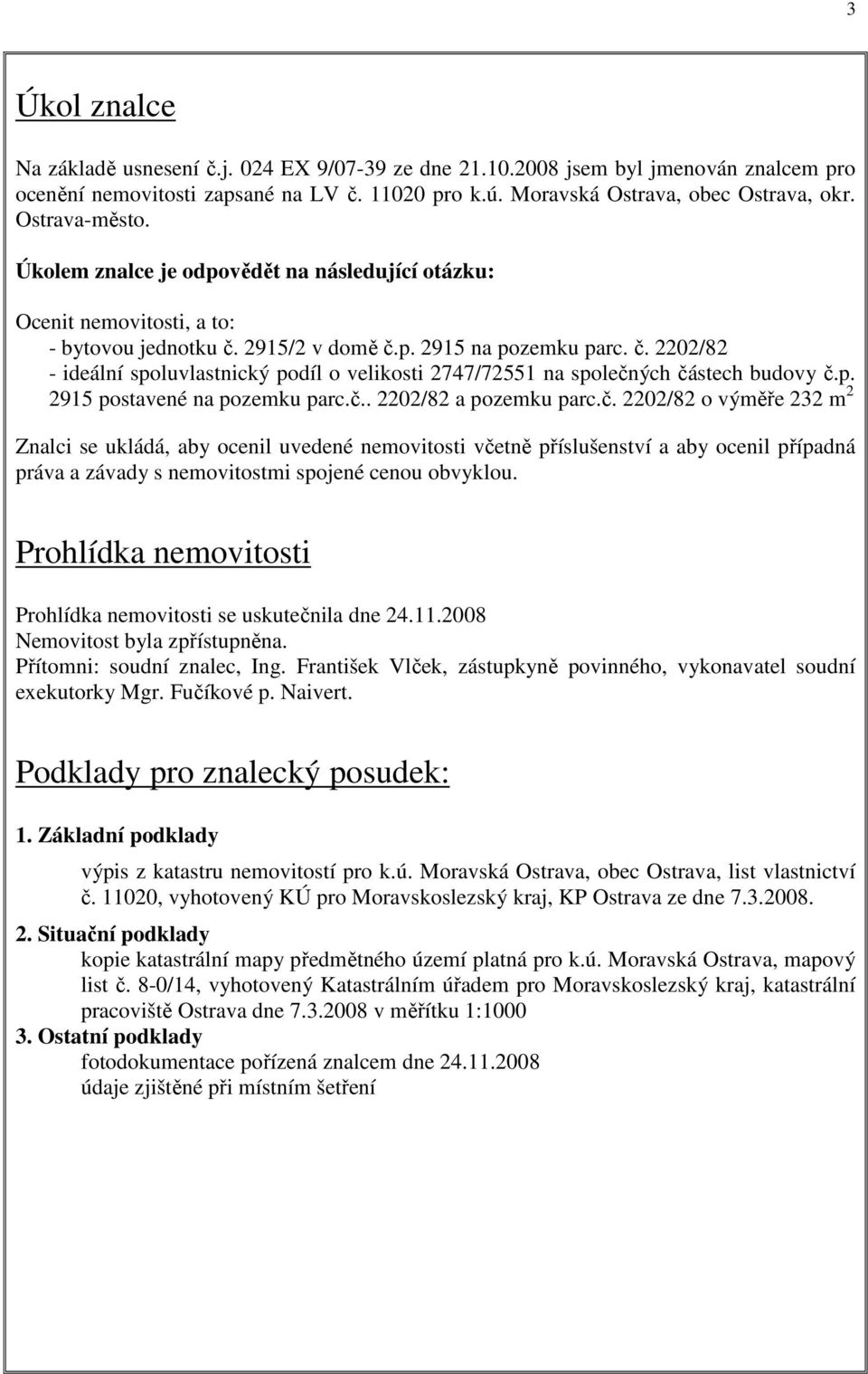 2915/2 v domě č.p. 2915 na pozemku parc. č. 2202/82 - ideální spoluvlastnický podíl o velikosti 2747/72551 na společných částech budovy č.p. 2915 postavené na pozemku parc.č.. 2202/82 a pozemku parc.