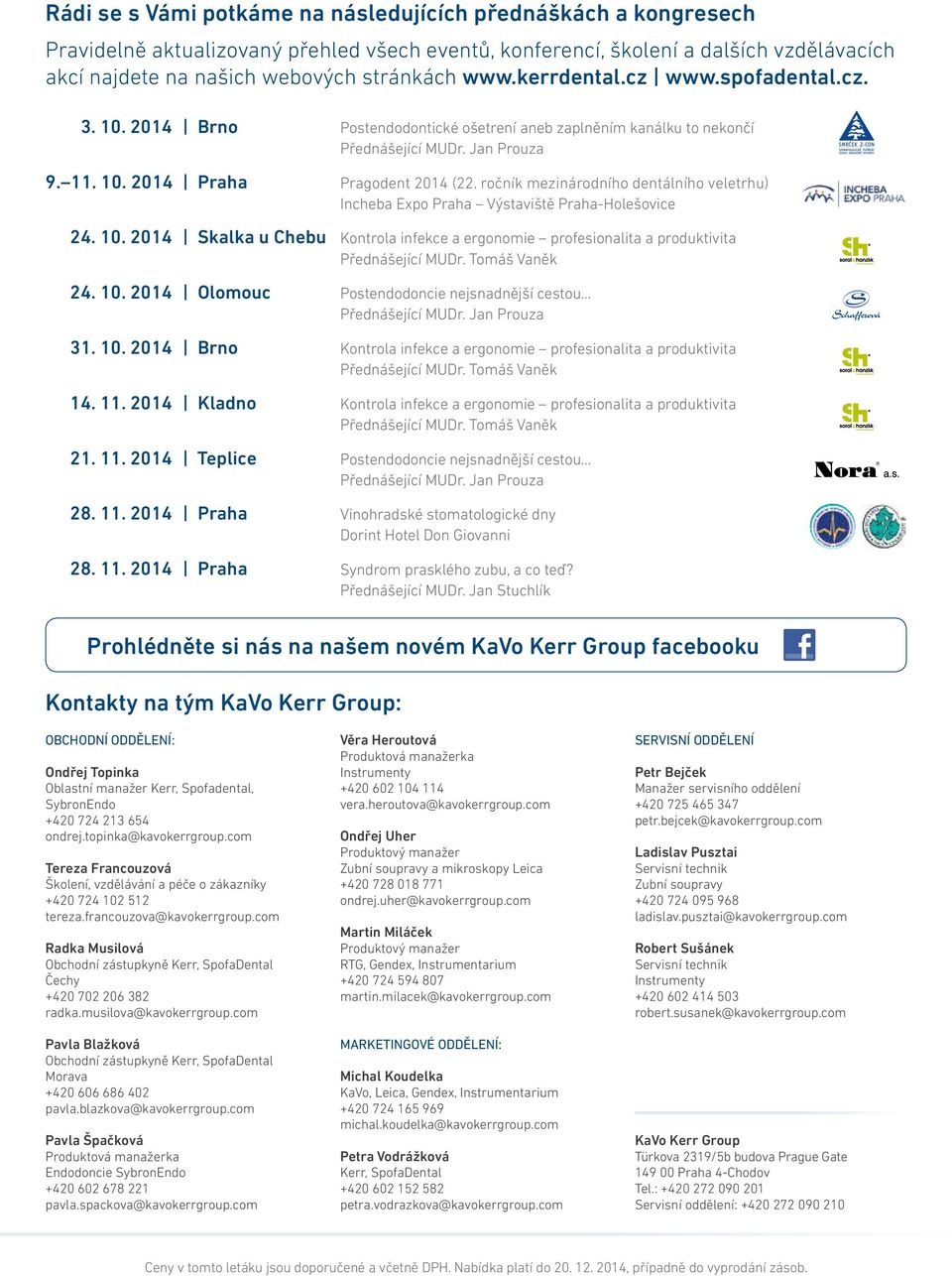 ročník mezinárodního dentálního veletrhu) Incheba Expo Praha Výstaviště Praha-Holešovice 24. 10. 2014 Skalka u Chebu Kontrola infekce a ergonomie profesionalita a produktivita Přednášející MUDr.