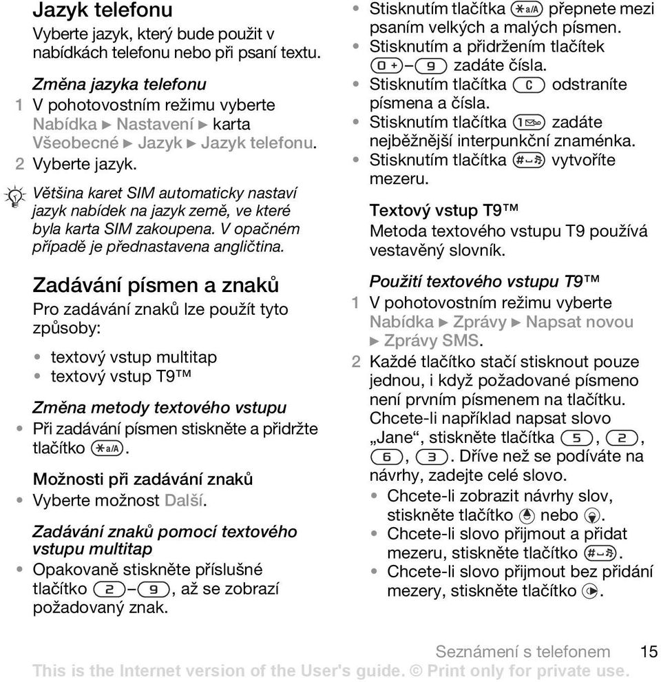 Zadávání písmen a znaků Pro zadávání znaků lze použít tyto způsoby: textový vstup multitap textový vstup T9 Změna metody textového vstupu Při zadávání písmen stiskněte a přidržte tlačítko.