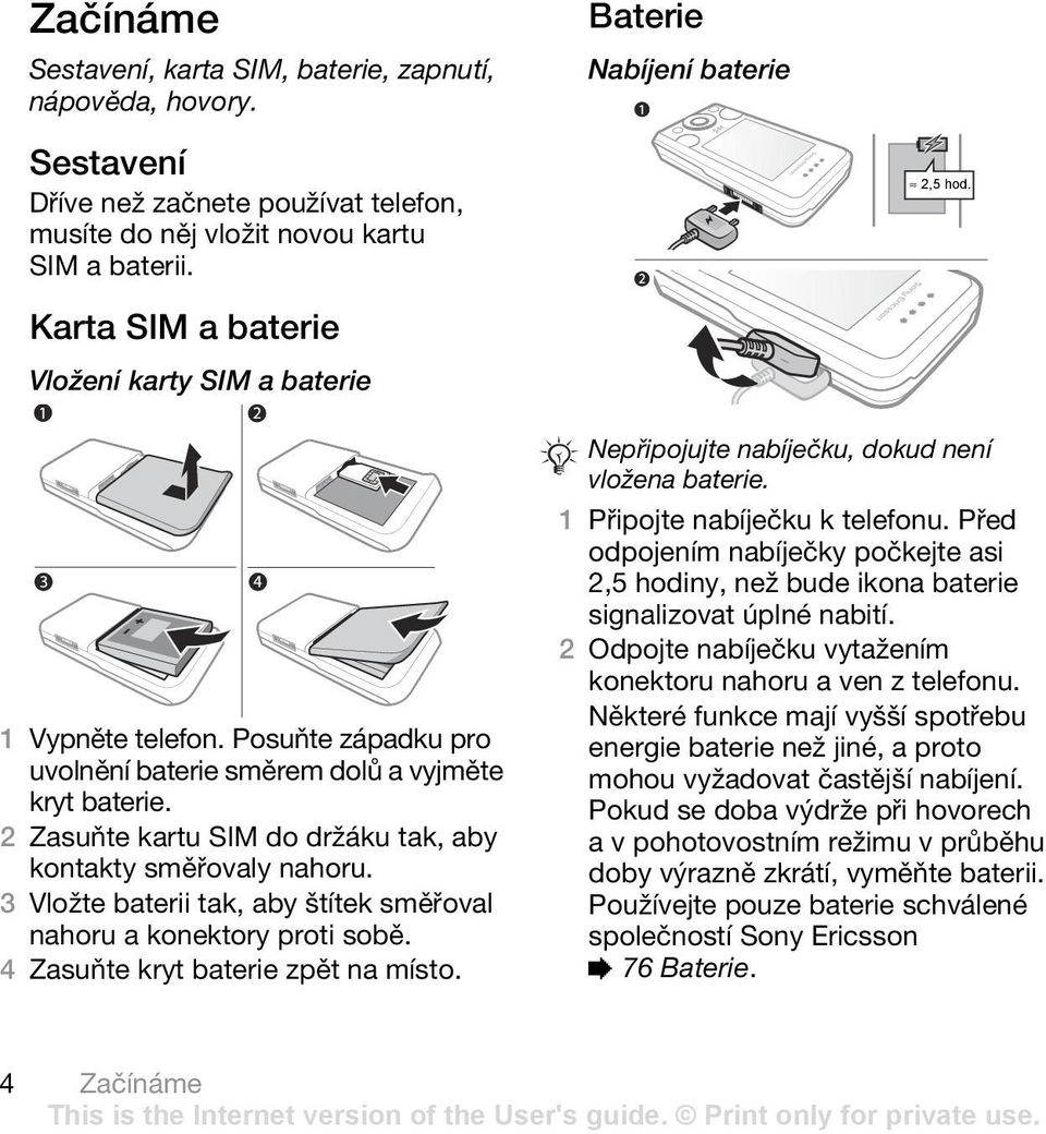 2 Zasuňte kartu SIM do držáku tak, aby kontakty směřovaly nahoru. 3 Vložte baterii tak, aby štítek směřoval nahoru a konektory proti sobě. 4 Zasuňte kryt baterie zpět na místo.