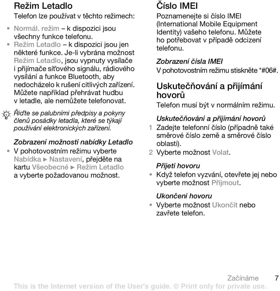 Můžete například přehrávat hudbu v letadle, ale nemůžete telefonovat. Řiďte se palubními předpisy a pokyny členů posádky letadla, které se týkají používání elektronických zařízení.