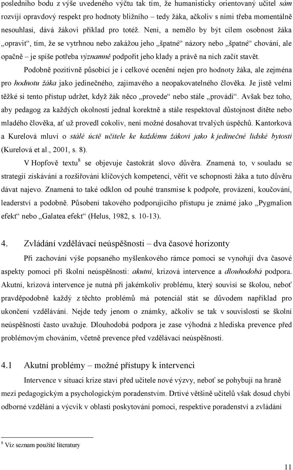 Není, a nemělo by být cílem osobnost žáka opravit, tím, že se vytrhnou nebo zakážou jeho špatné názory nebo špatné chování, ale opačně je spíše potřeba významně podpořit jeho klady a právě na nich