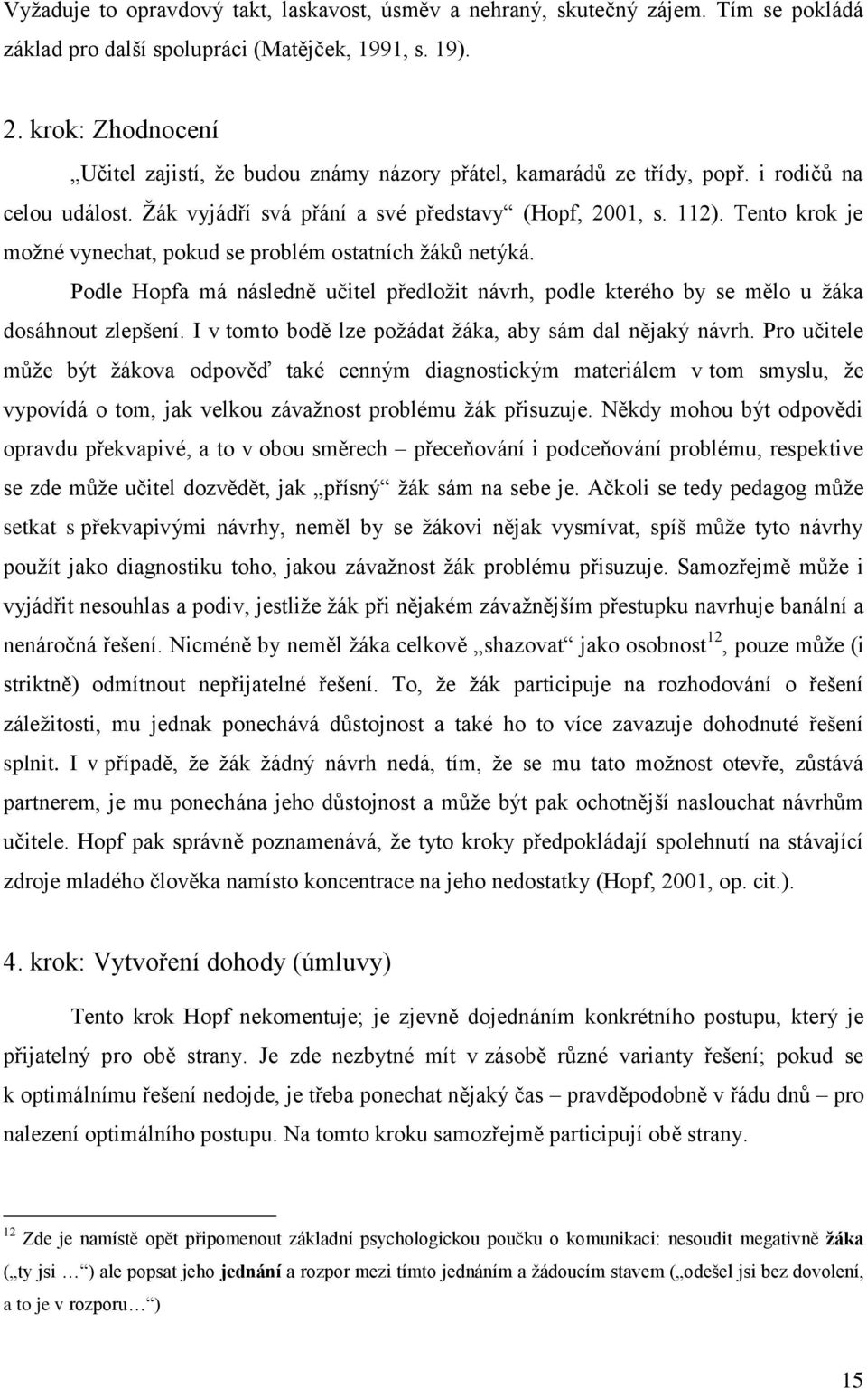 Tento krok je možné vynechat, pokud se problém ostatních žáků netýká. Podle Hopfa má následně učitel předložit návrh, podle kterého by se mělo u žáka dosáhnout zlepšení.