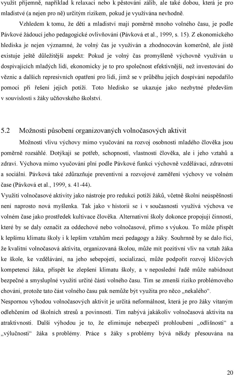 Z ekonomického hlediska je nejen významné, že volný čas je využíván a zhodnocován komerčně, ale jistě existuje ještě důležitější aspekt: Pokud je volný čas promyšleně výchovně využíván u