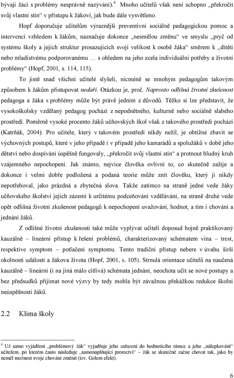 prosazujících svoji velikost k osobě žáka směrem k dítěti nebo mladistvému podporovanému s ohledem na jeho zcela individuální potřeby a životní problémy (Hopf, 2001, s. 114, 115).