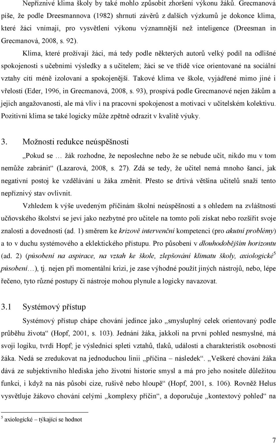 92). Klima, které prožívají žáci, má tedy podle některých autorů velký podíl na odlišné spokojenosti s učebními výsledky a s učitelem; žáci se ve třídě více orientované na sociální vztahy cítí méně