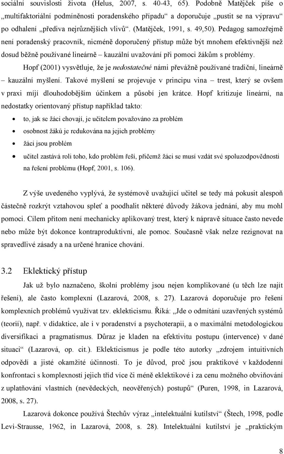 Pedagog samozřejmě není poradenský pracovník, nicméně doporučený přístup může být mnohem efektivnější než dosud běžně používané lineárně kauzální uvažování při pomoci žákům s problémy.