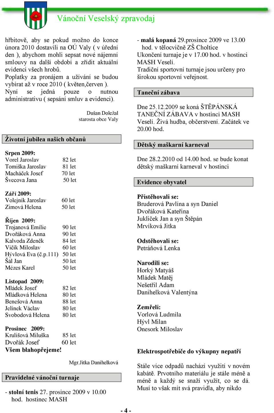 Životní jubilea našich občanů Srpen 2009: Vorel Jaroslav Tomiška Jaroslav Macháček Josef Švecova Jana Září 2009: Volejník Jaroslav Zimová Helena 82 let 81 let 70 let 60 let Říjen 2009: Trojanová