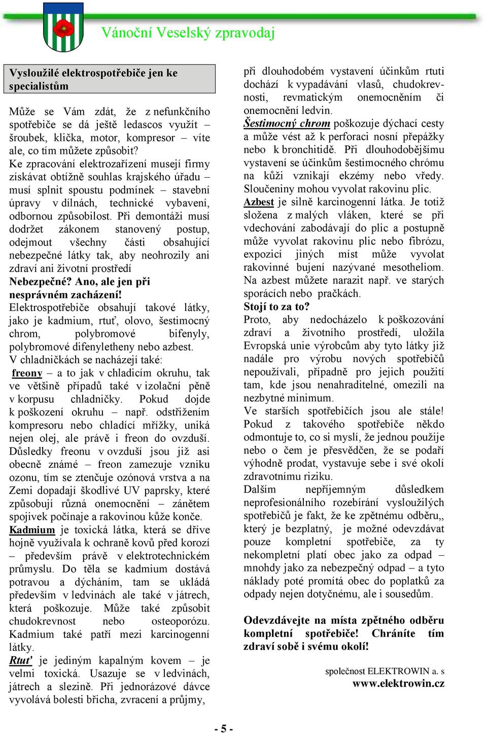 Při demontáţi musí dodrţet zákonem stanovený postup, odejmout všechny části obsahující nebezpečné látky tak, aby neohrozily ani zdraví ani ţivotní prostředí Nebezpečné?