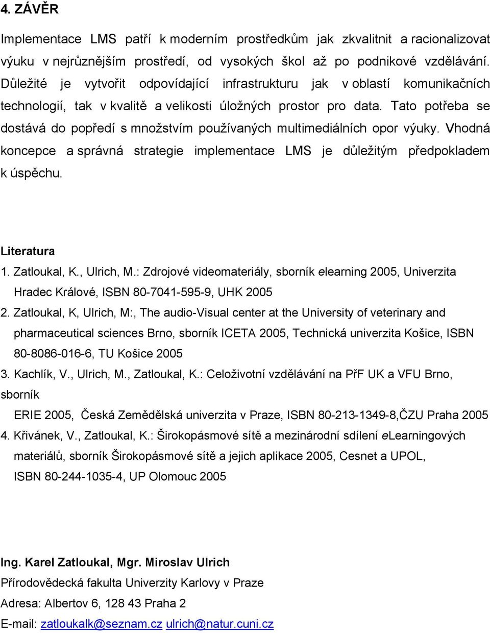 Tato potřeba se dostává do popředí s množstvím používaných multimediálních opor výuky. Vhodná koncepce a správná strategie implementace LMS je důležitým předpokladem k úspěchu. Literatura 1.