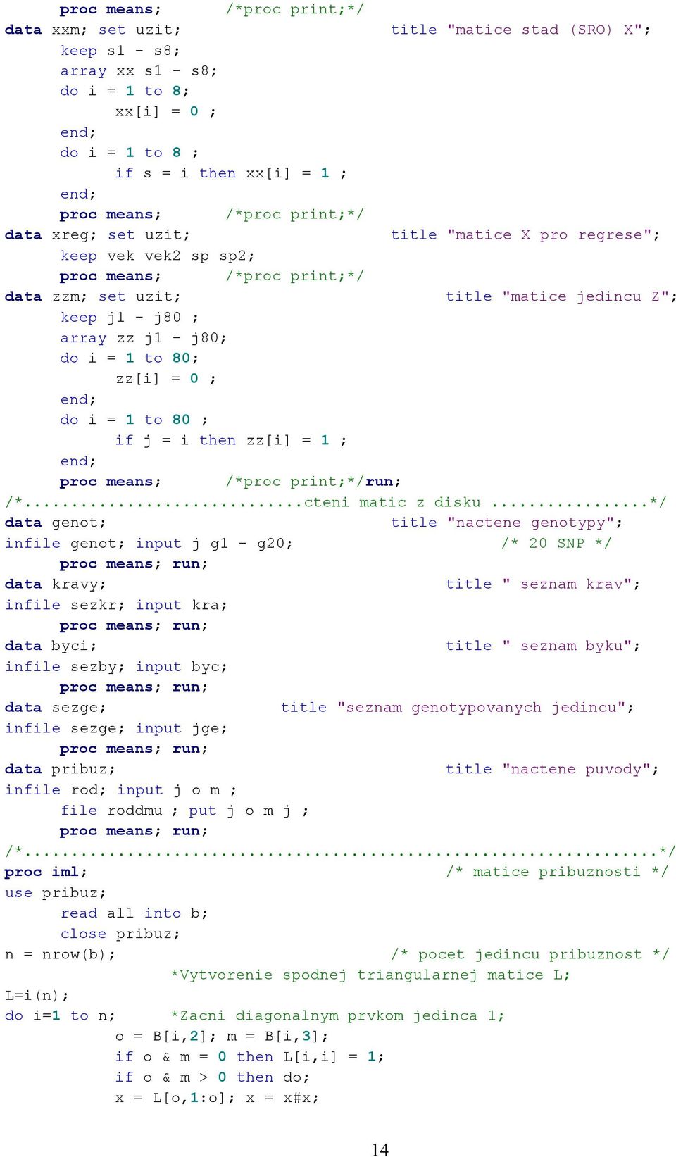 to 80; zz[i] = 0 ; do i = 1 to 80 ; if j = i then zz[i] = 1 ; proc means; /*proc print;*/run; /*...cteni matic z disku.