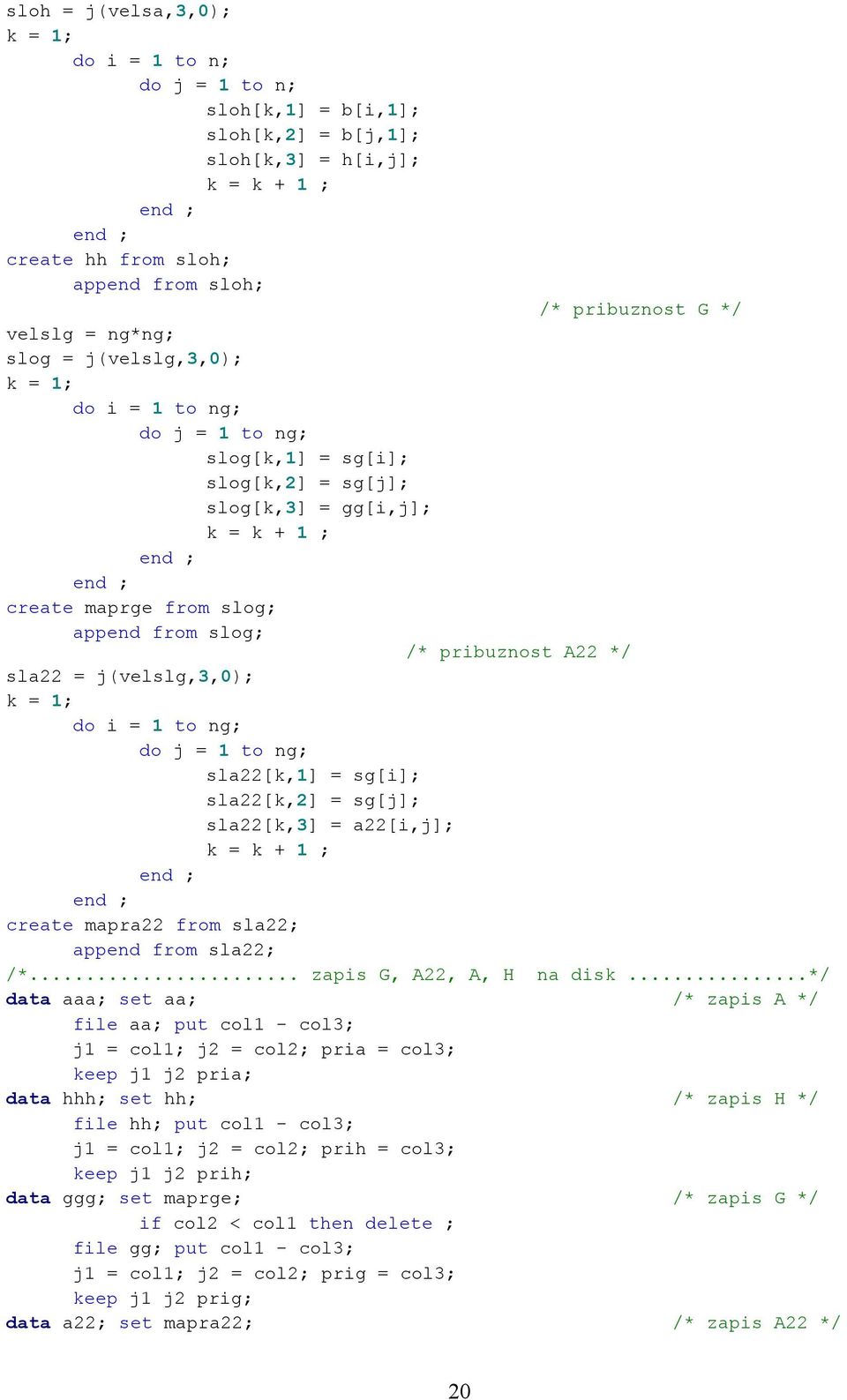 */ sla22 = j(velslg,3,0); k = 1; do i = 1 to ng; do j = 1 to ng; sla22[k,1] = sg[i]; sla22[k,2] = sg[j]; sla22[k,3] = a22[i,j]; k = k + 1 ; create mapra22 from sla22; append from sla22; /*.