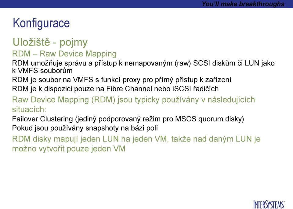 Raw Device Mapping (RDM) jsou typicky používány v následujících situacích: Failover Clustering (jediný podporovaný režim pro MSCS