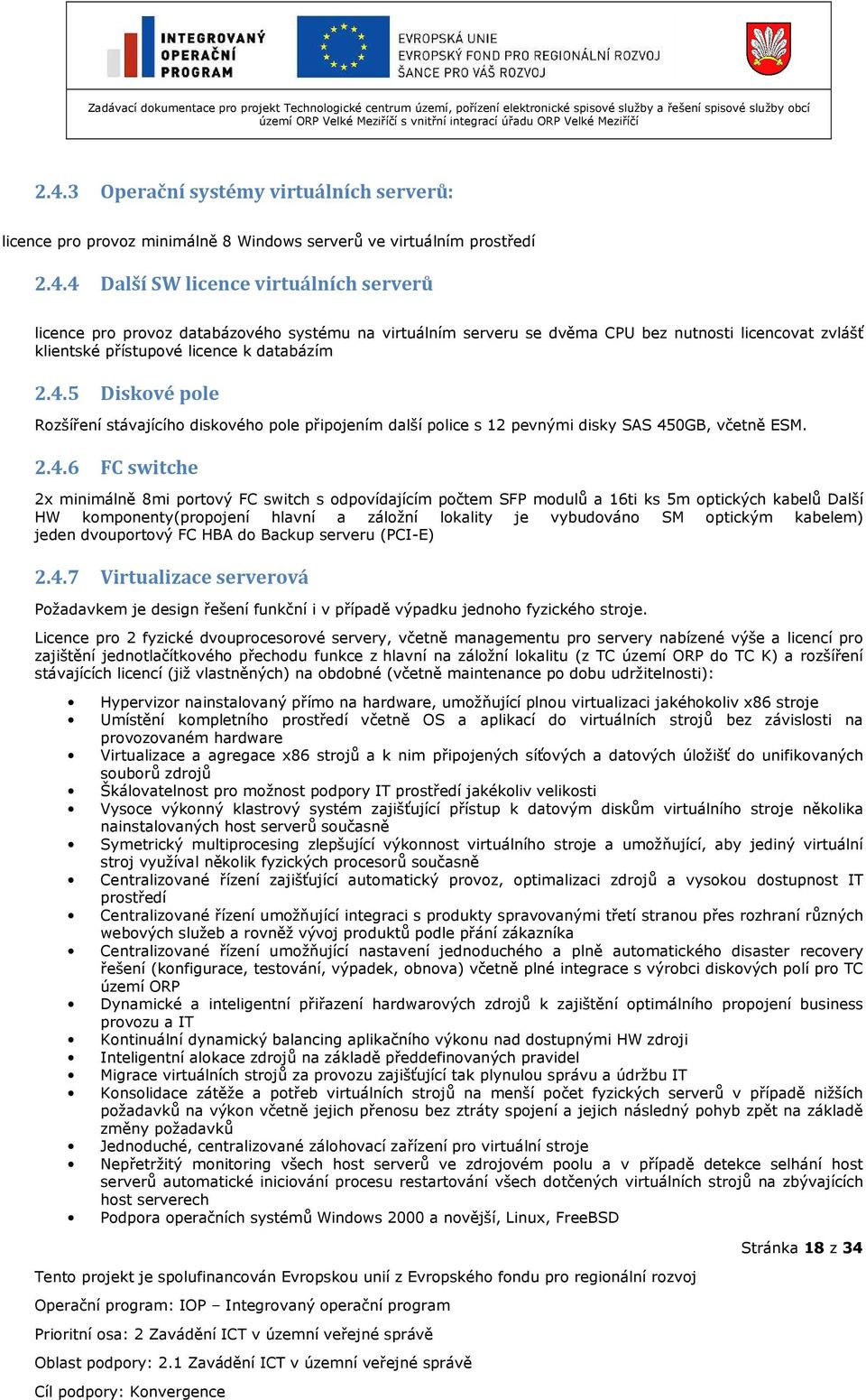 modulů a 16ti ks 5m optických kabelů Další HW komponenty(propojení hlavní a záložní lokality je vybudováno SM optickým kabelem) jeden dvouportový FC HBA do Backup serveru (PCI-E) 2.4.