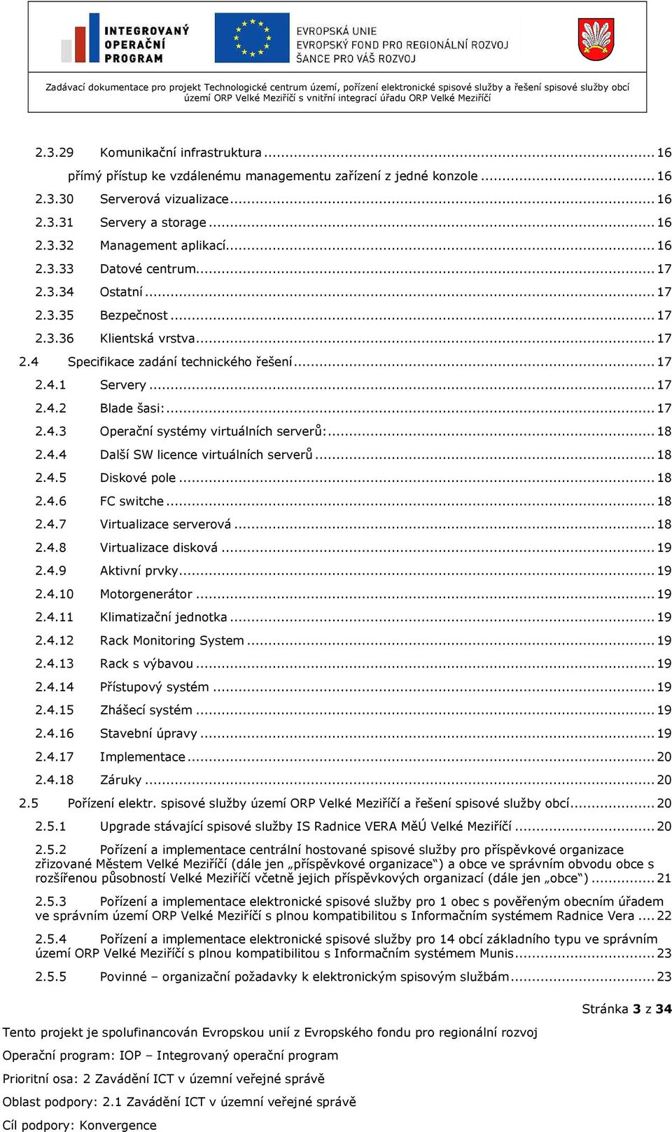 .. 17 2.4.3 Operační systémy virtuálních serverů:... 18 2.4.4 Další SW licence virtuálních serverů... 18 2.4.5 Diskové pole... 18 2.4.6 FC switche... 18 2.4.7 Virtualizace serverová... 18 2.4.8 Virtualizace disková.