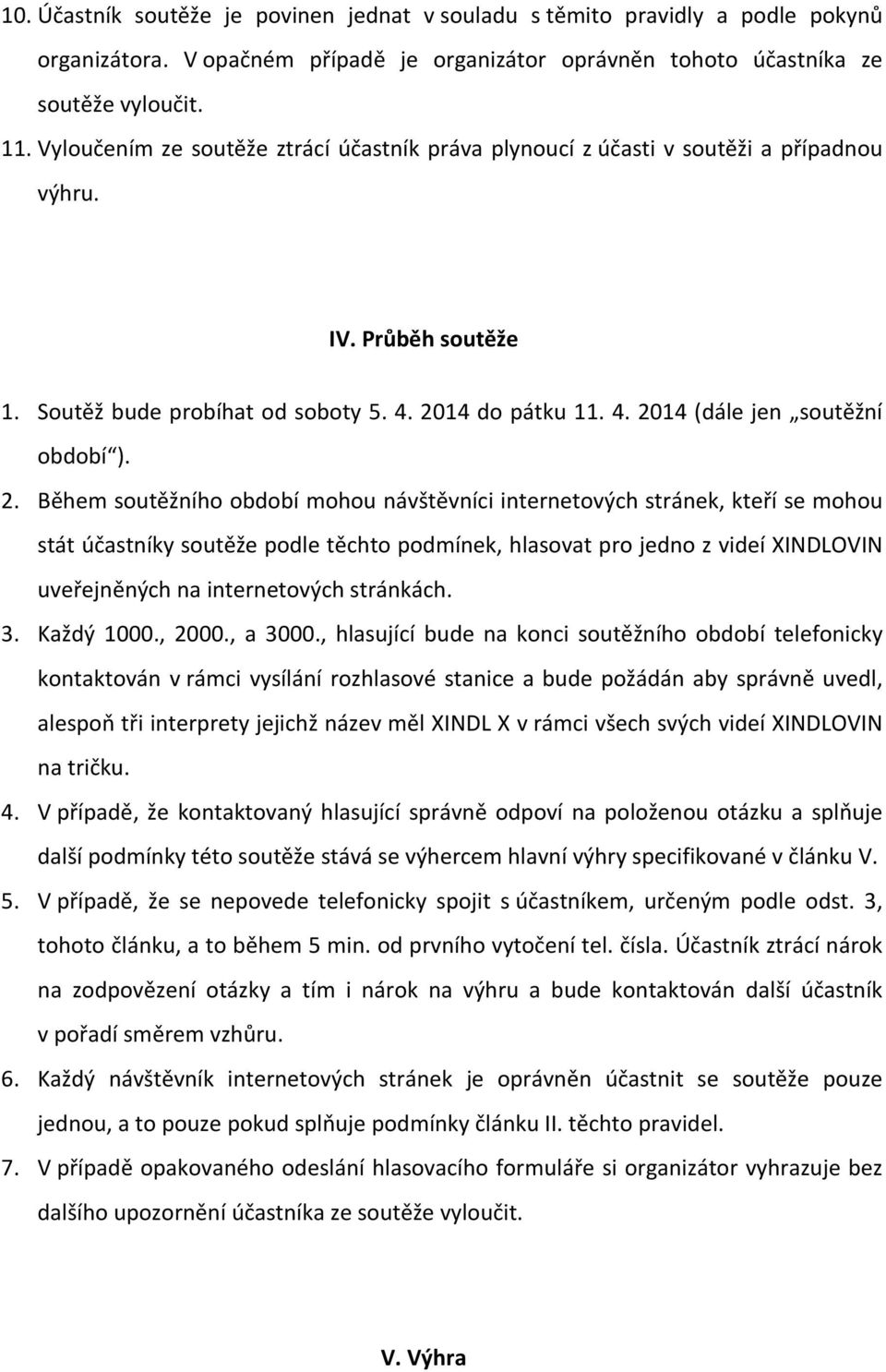 2. Během soutěžního období mohou návštěvníci internetových stránek, kteří se mohou stát účastníky soutěže podle těchto podmínek, hlasovat pro jedno z videí XINDLOVIN uveřejněných na internetových