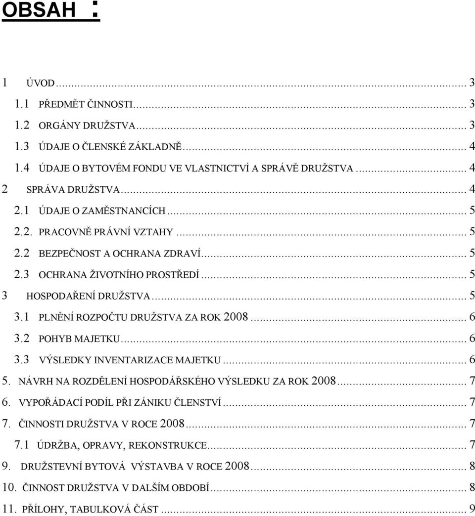 HOSPODAŘENÍ DRUŽSTVA... 5 3.1 PLNĚNÍ ROZPOČTU DRUŽSTVA ZA ROK 2008... 6 3.2 POHYB MAJETKU... 6 3.3 VÝSLEDKY INVENTARIZACE MAJETKU... 6 5. NÁVRH NA ROZDĚLENÍ HOSPODÁŘSKÉHO VÝSLEDKU ZA ROK 2008.