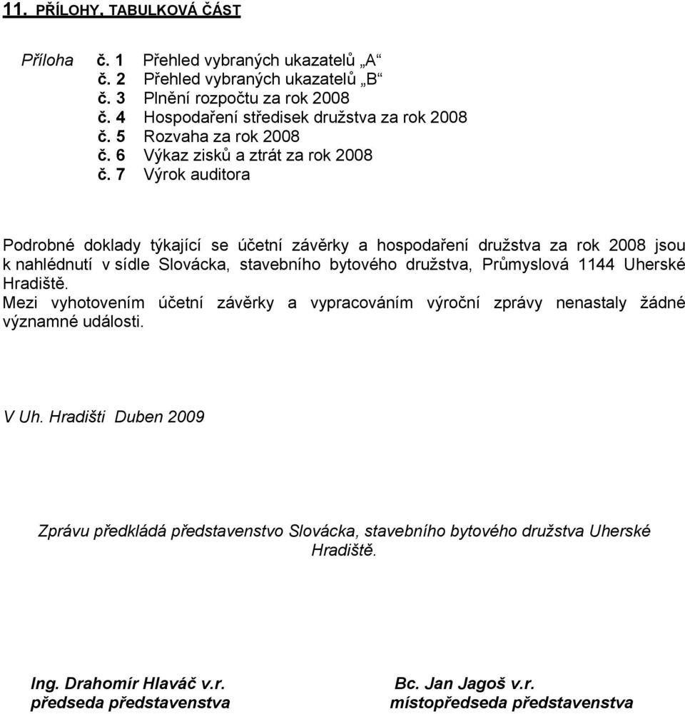 7 Výrok auditora Podrobné doklady týkající se účetní závěrky a hospodaření družstva za rok 2008 jsou k nahlédnutí v sídle Slovácka, stavebního bytového družstva, Průmyslová 1144 Uherské