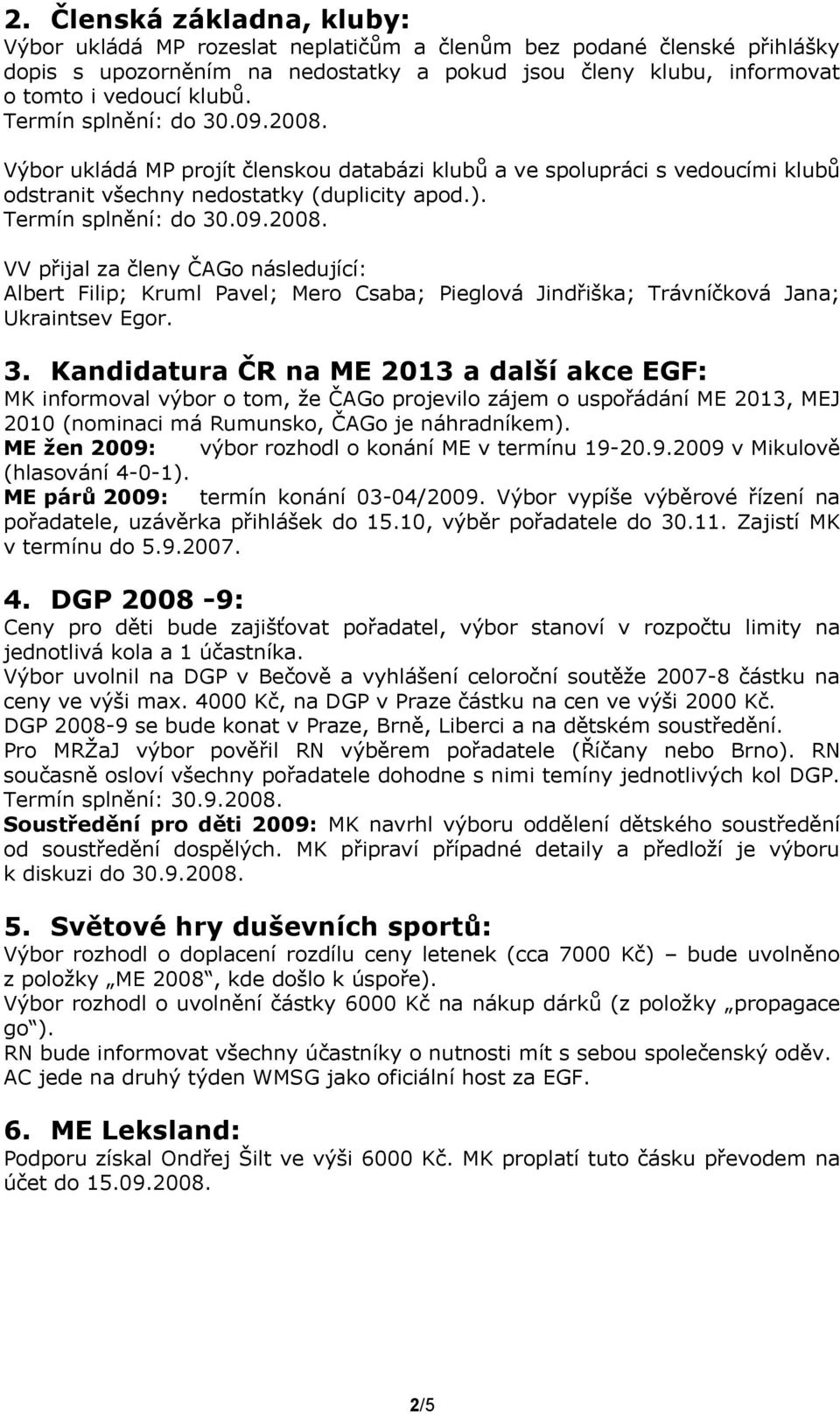 3. Kandidatura ČR na ME 2013 a další akce EGF: MK informoval výbor o tom, že ČAGo projevilo zájem o uspořádání ME 2013, MEJ 2010 (nominaci má Rumunsko, ČAGo je náhradníkem).