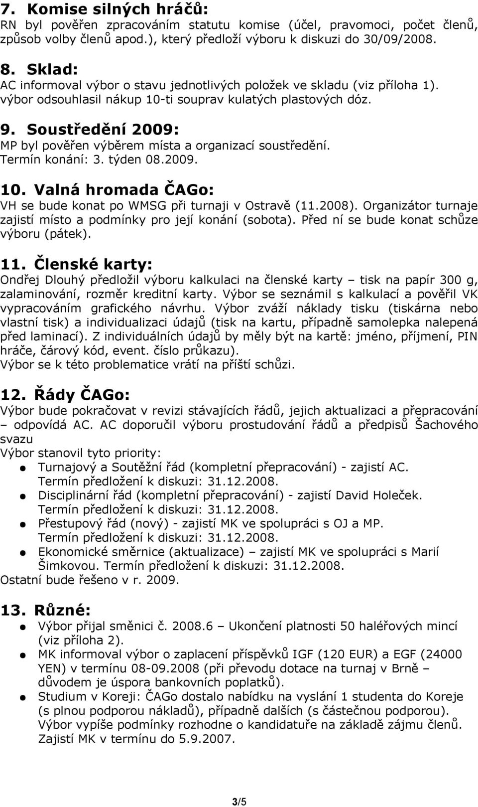 Soustředění 2009: MP byl pověřen výběrem místa a organizací soustředění. Termín konání: 3. týden 08.2009. 10. Valná hromada ČAGo: VH se bude konat po WMSG při turnaji v Ostravě (11.2008).