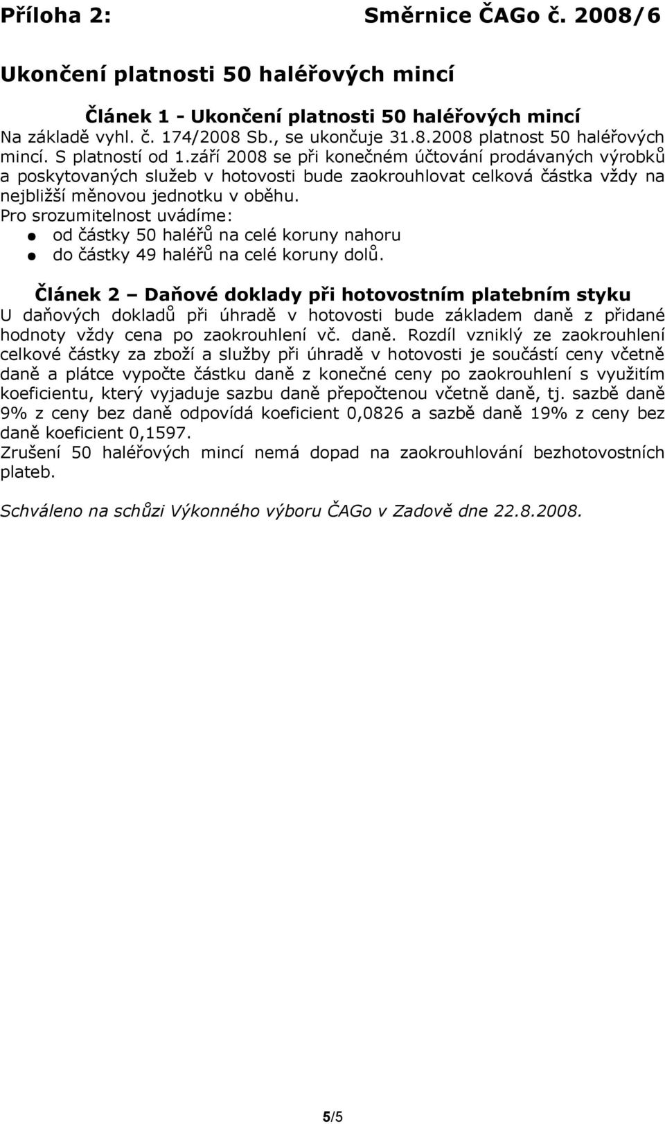 Pro srozumitelnost uvádíme: od částky 50 haléřů na celé koruny nahoru do částky 49 haléřů na celé koruny dolů.