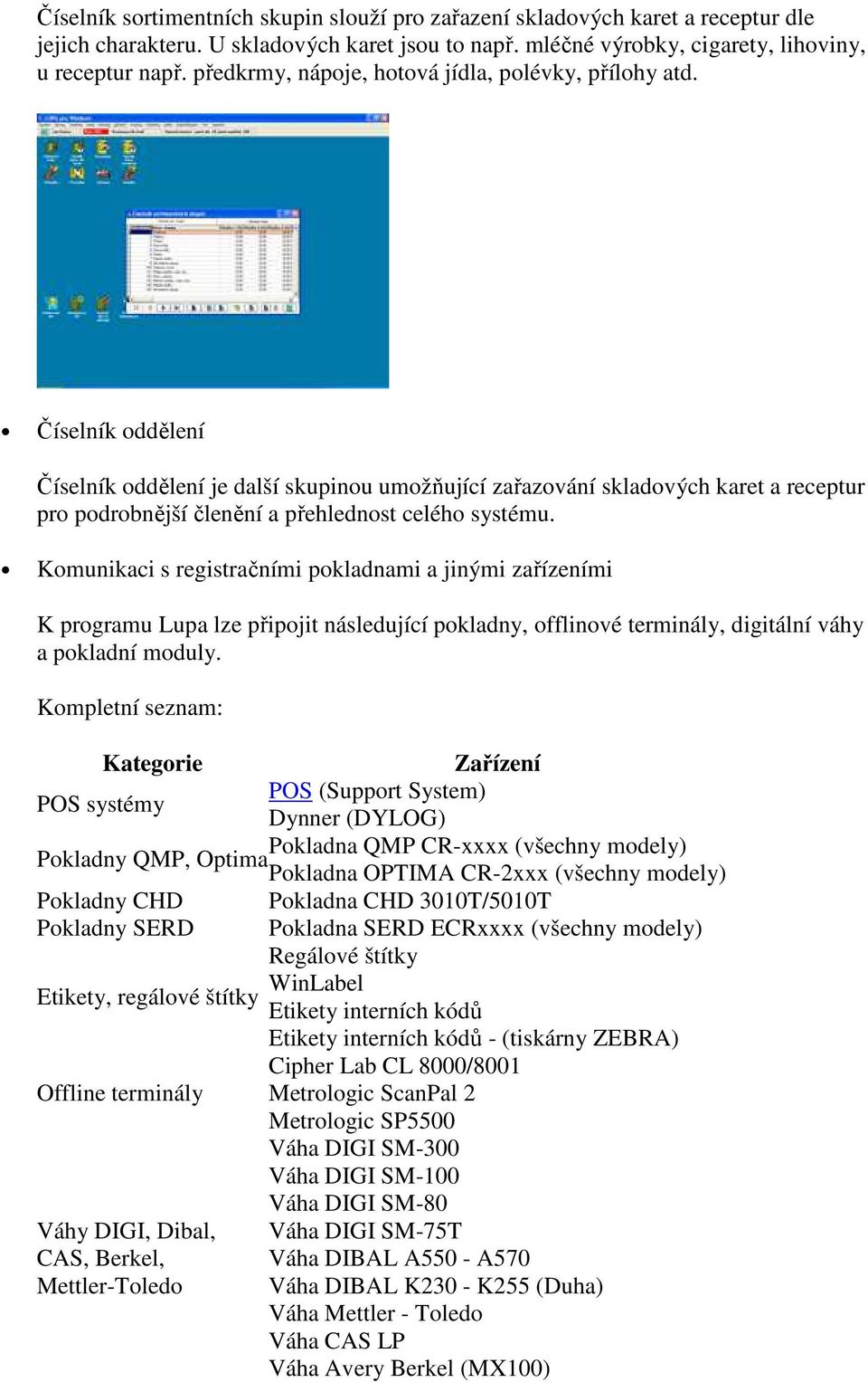 Číselník oddělení Číselník oddělení je další skupinou umožňující zařazování skladových karet a receptur pro podrobnější členění a přehlednost celého systému.