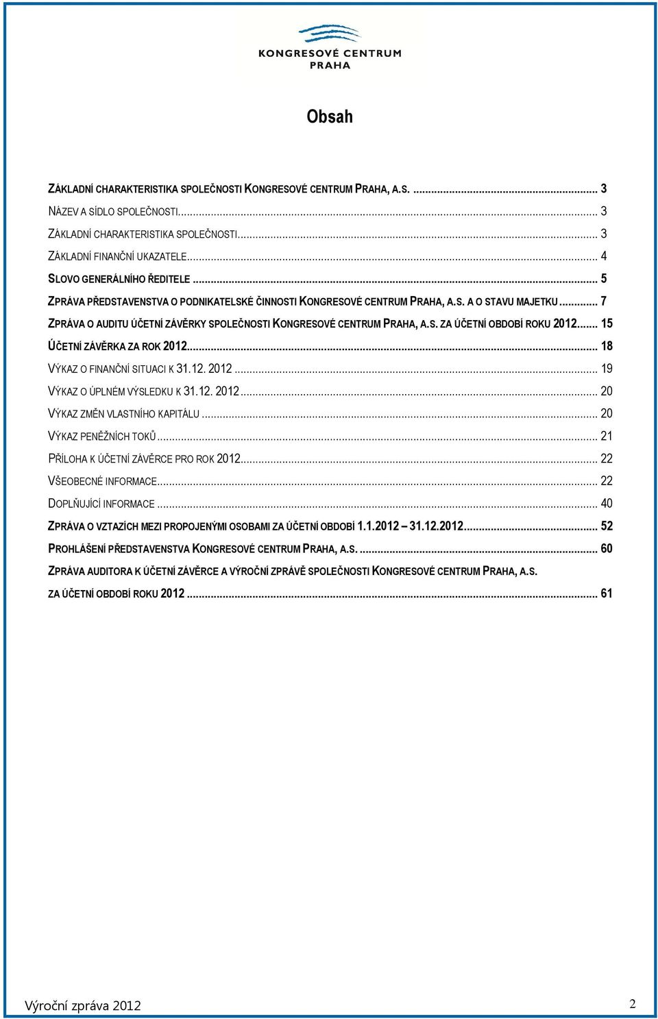 .. 7 ZPRÁVA O AUDITU ÚČETNÍ ZÁVĚRKY SPOLEČNOSTI KONGRESOVÉ CENTRUM PRAHA, A.S. ZA ÚČETNÍ OBDOBÍ ROKU 2012... 15 ÚČETNÍ ZÁVĚRKA ZA ROK 2012... 18 VÝKAZ O FINANČNÍ SITUACI K 31.12. 2012... 19 VÝKAZ O ÚPLNÉM VÝSLEDKU K 31.