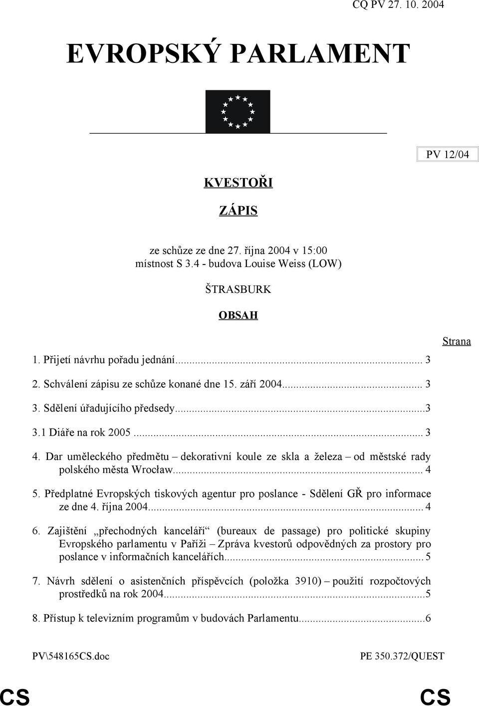 Dar uměleckého předmětu dekorativní koule ze skla a železa od městské rady polského města Wrocław... 4 5. Předplatné Evropských tiskových agentur pro poslance - Sdělení GŘ pro informace ze dne 4.