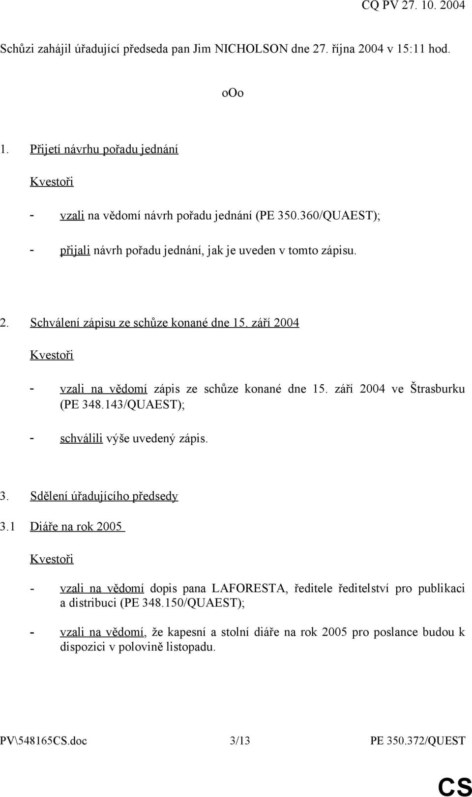 září 2004 ve Štrasburku (PE 348.143/QUAEST); - schválili výše uvedený zápis. 3. Sdělení úřadujícího předsedy 3.