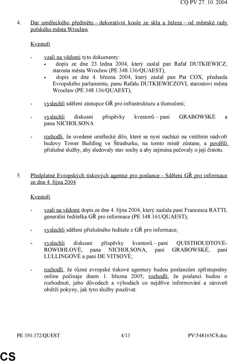 136/QUAEST), - vyslechli sdělení zástupce GŘ pro infrastrukturu a tlumočení; - vyslechli diskusní příspěvky kvestorů paní GRABOWSKÉ a pana NICHOLSONA - rozhodli, že uvedené umělecké dílo, které se