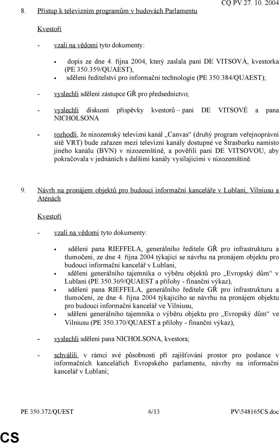 384/QUAEST); - vyslechli sdělení zástupce GŘ pro předsednictvo; - vyslechli diskusní příspěvky kvestorů paní DE VITSOVÉ a pana NICHOLSONA - rozhodli, že nizozemský televizní kanál Canvas (druhý