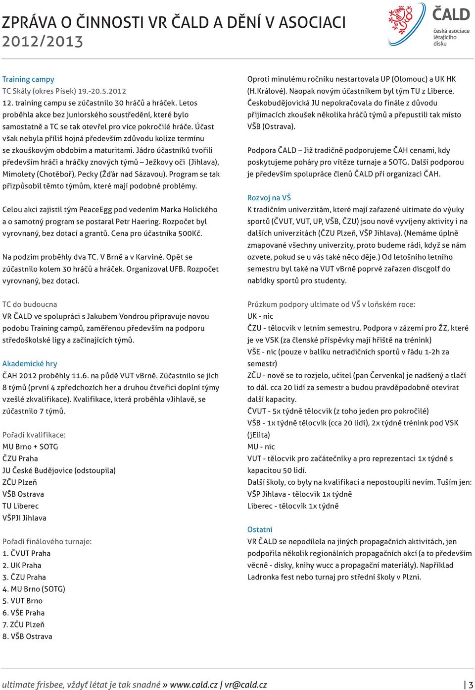 Účast však nebyla příliš hojná především zdůvodu kolize termínu se zkouškovým obdobím a maturitami.