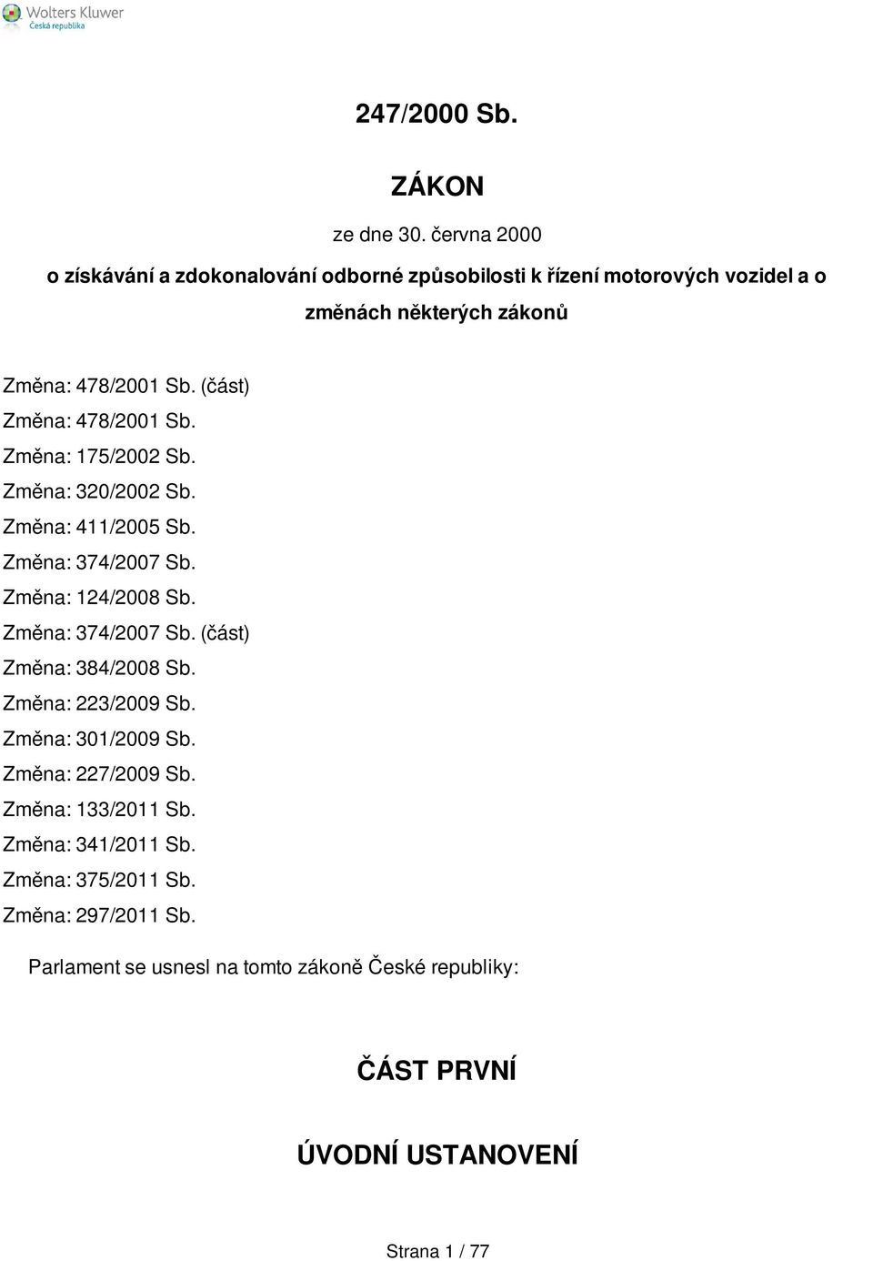 (část) Změna: 478/2001 Sb. Změna: 175/2002 Sb. Změna: 320/2002 Sb. Změna: 411/2005 Sb. Změna: 374/2007 Sb. Změna: 124/2008 Sb.