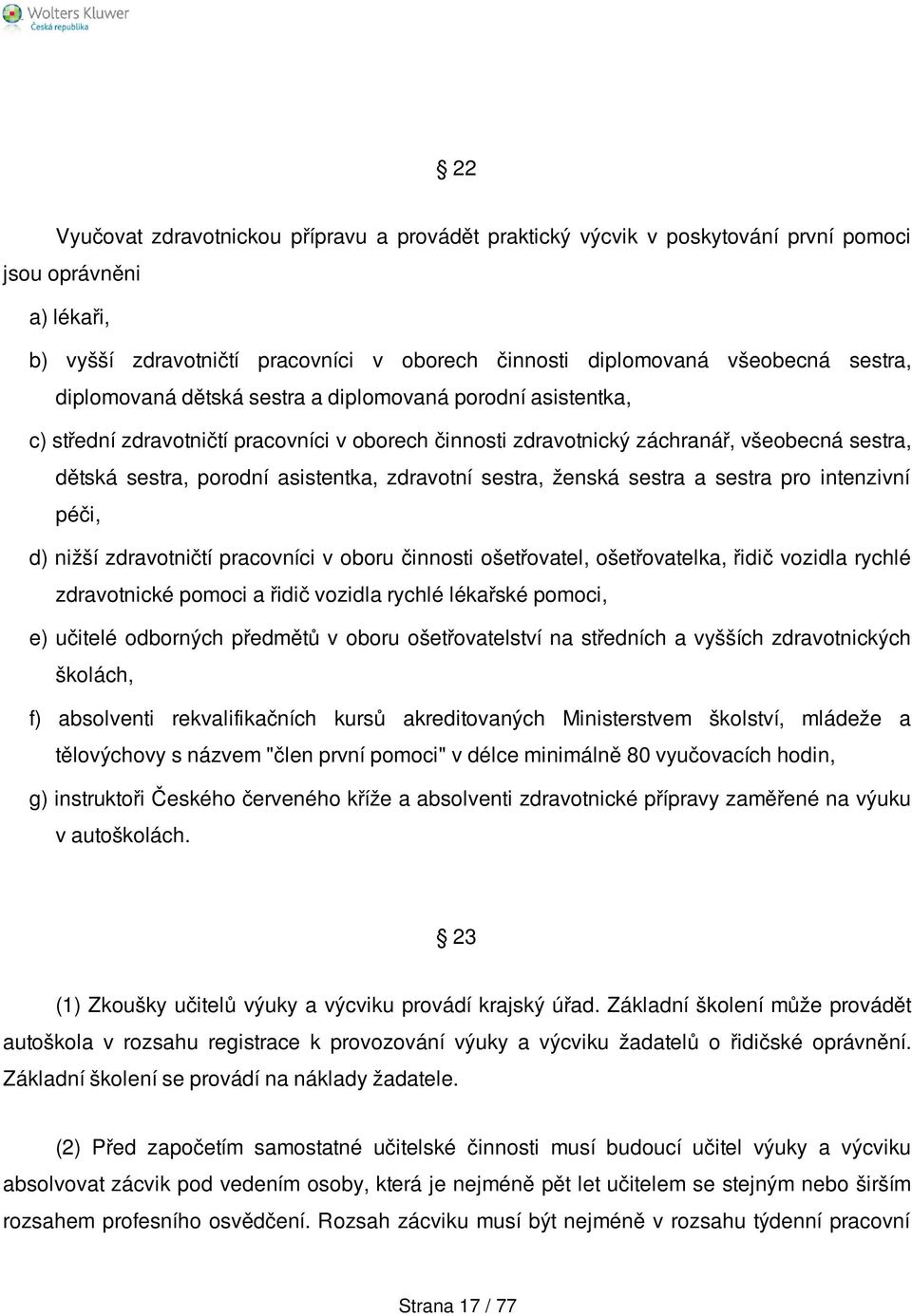 zdravotní sestra, ženská sestra a sestra pro intenzivní péči, d) nižší zdravotničtí pracovníci v oboru činnosti ošetřovatel, ošetřovatelka, řidič vozidla rychlé zdravotnické pomoci a řidič vozidla