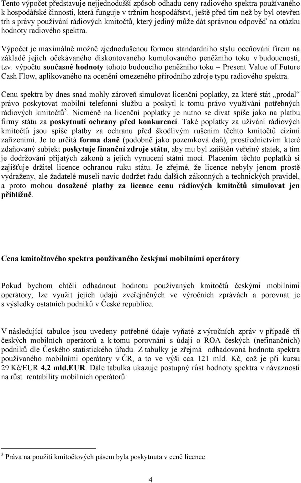 Výpočet je maximálně možně zjednodušenou formou standardního stylu oceňování firem na základě jejich očekávaného diskontovaného kumulovaného peněžního toku v budoucnosti, tzv.