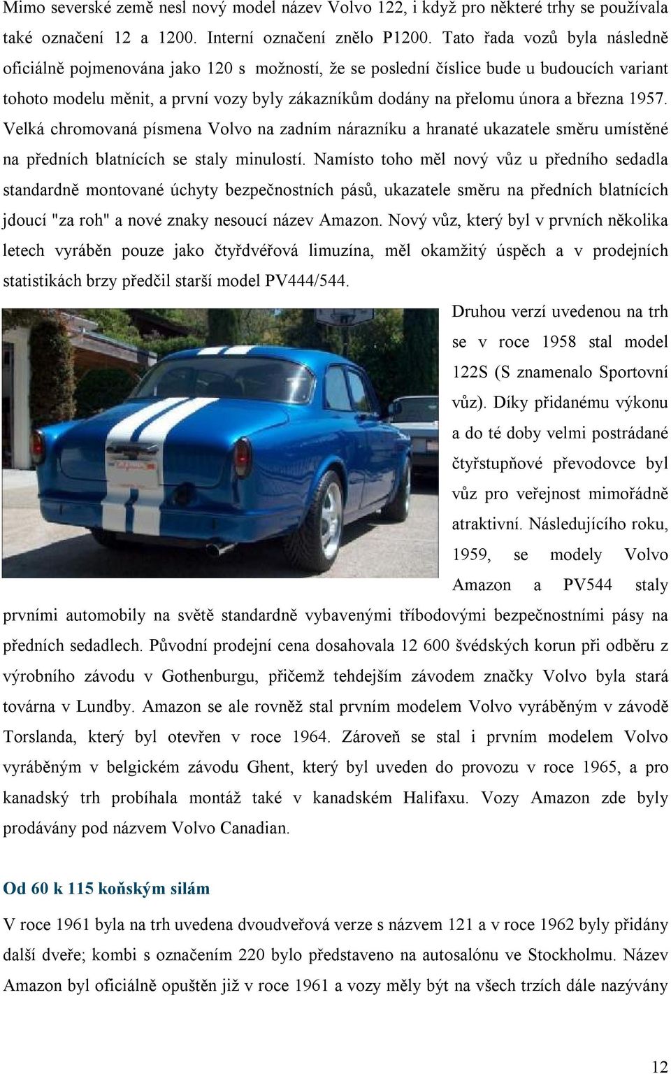 března 1957. Velká chromovaná písmena Volvo na zadním nárazníku a hranaté ukazatele směru umístěné na předních blatnících se staly minulostí.