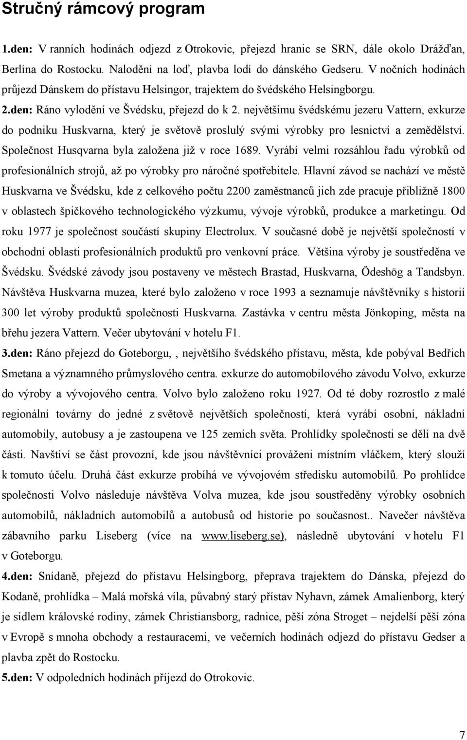 největšímu švédskému jezeru Vattern, exkurze do podniku Huskvarna, který je světově proslulý svými výrobky pro lesnictví a zemědělství. Společnost Husqvarna byla založena již v roce 1689.