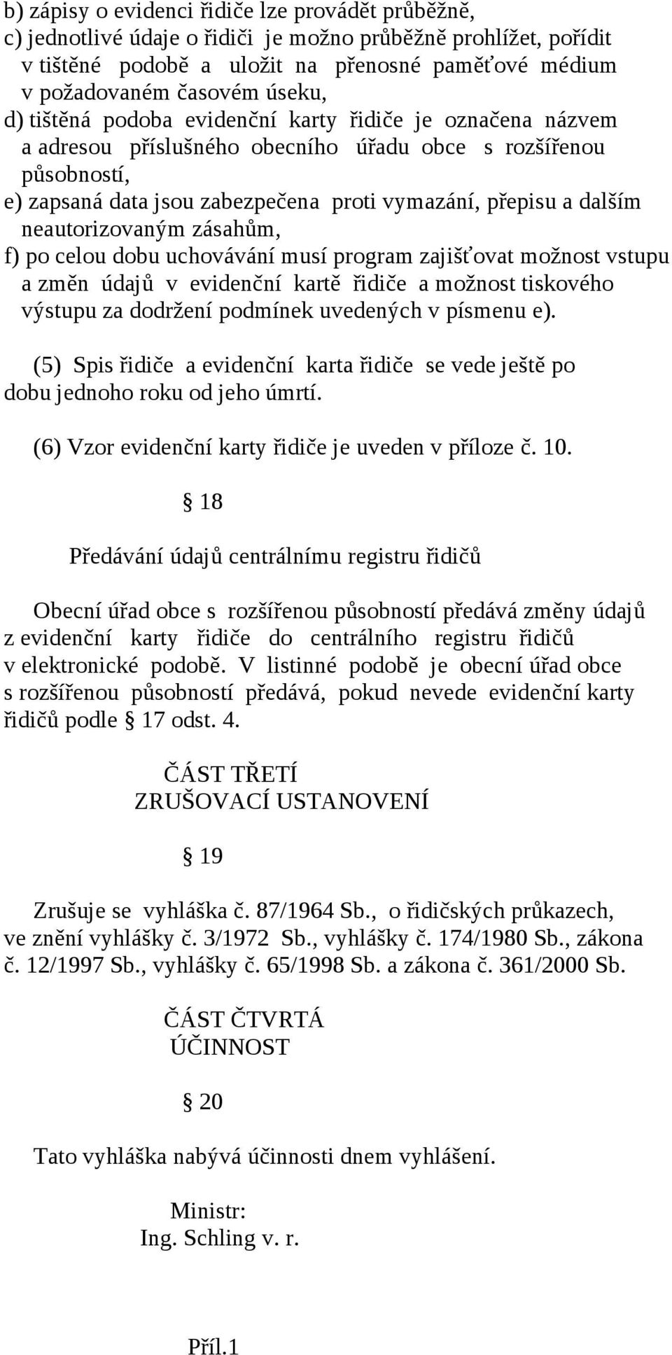 neautorizovaným zásahům, f) po celou dobu uchovávání musí program zajišťovat možnost vstupu a změn údajů v evidenční kartě řidiče a možnost tiskového výstupu za dodržení podmínek uvedených v písmenu