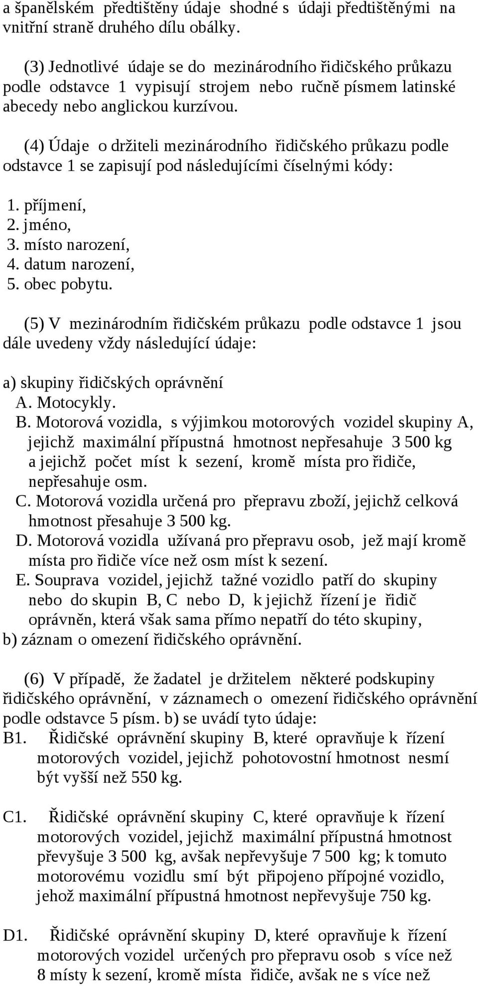 (4) Údaje o držiteli mezinárodního řidičského průkazu podle odstavce 1 se zapisují pod následujícími číselnými kódy: 1. příjmení, 2. jméno, 3. místo narození, 4. datum narození, 5. obec pobytu.